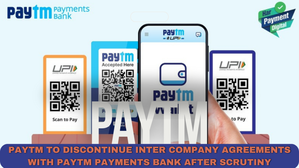 Paytm to discontinue inter company agreements with paytm payments bank after scrutiny