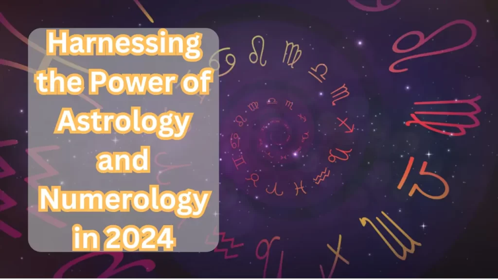 Harnessing the Power of Astrology and Numerology in 2024